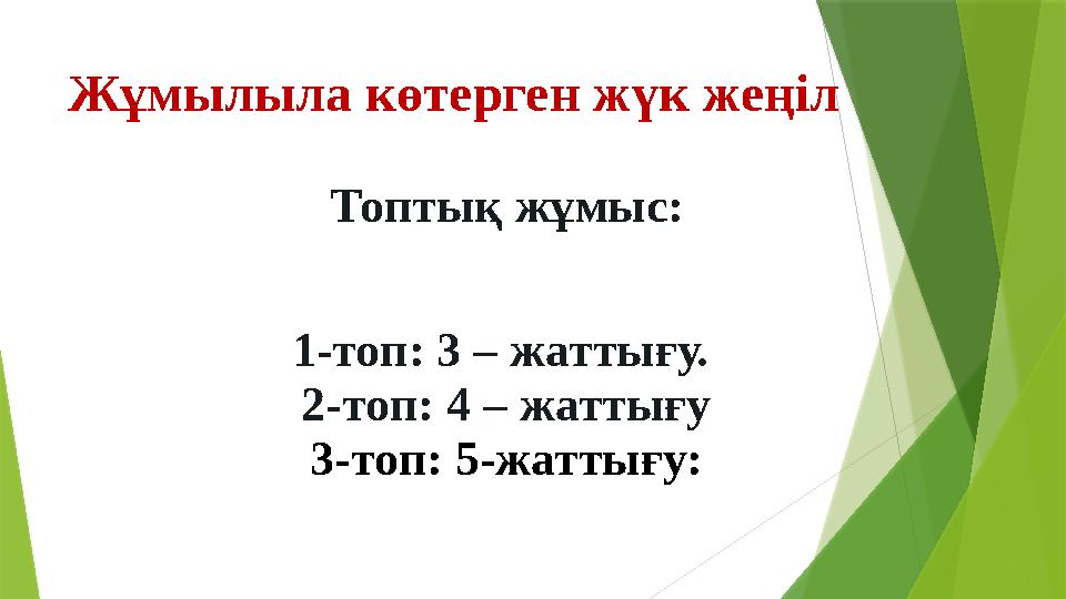 Жұмылыла көтерген жүк жеңіл 1-топ: 3 – жаттығу. 2-топ: 4 – жаттығу 3-топ: 5-жаттығу: Топтық жұмыс: