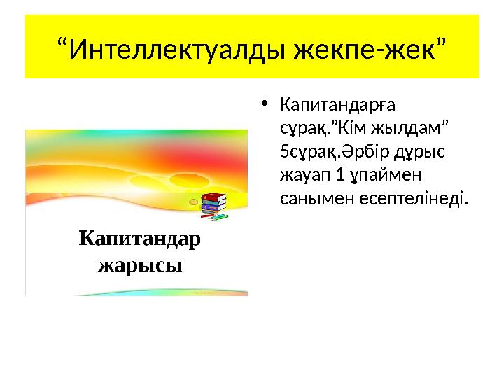 “ Интеллектуалды жекпе-жек” • Капитандарға сұрақ.”Кім жылдам” 5сұрақ.Әрбір дұрыс жауап 1 ұпаймен санымен есептелінеді.