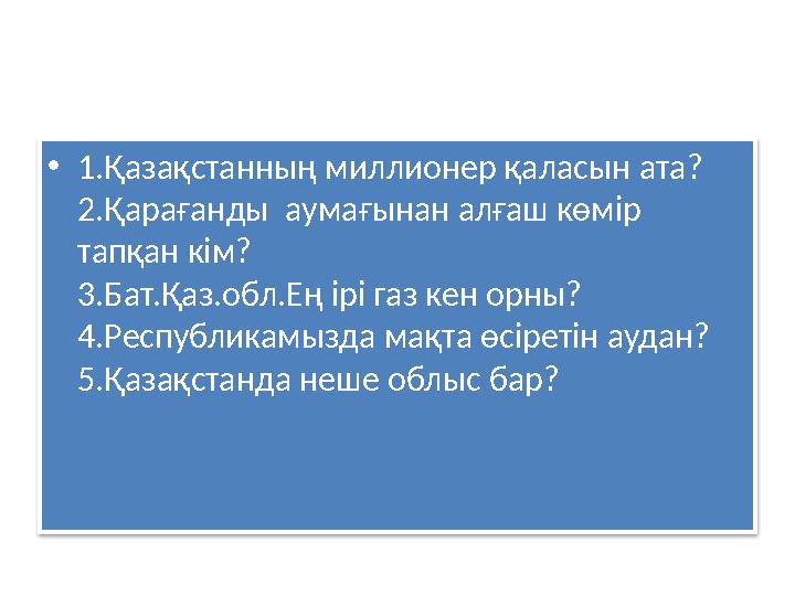 • 1.Қазақстанның миллионер қаласын ата? 2.Қарағанды аумағынан алғаш көмір тапқан кім?