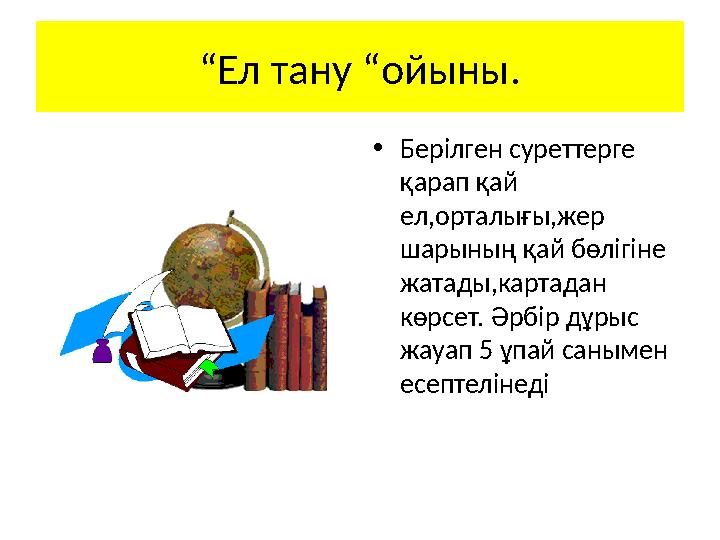 “ Ел тану “ойыны. • Берілген суреттерге қарап қай ел,орталығы,жер шарының қай бөлігіне жатады,картадан көрсет. Әрбір дұрыс