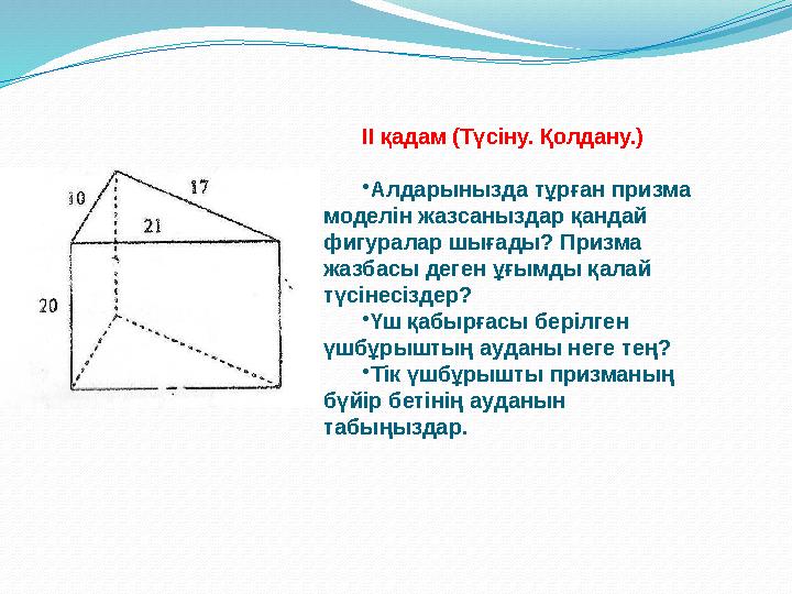 ІІ қадам (Түсіну. Қолдану.) •Алдарынызда тұрған призма моделін жазсаныздар қандай фигуралар шығады? Призма жазбасы деген ұғым
