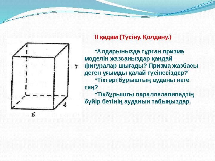 ІІ қадам (Түсіну. Қолдану.) •Алдарынызда тұрған призма моделін жазсаныздар қандай фигуралар шығады? Призма жазбасы деген ұғым