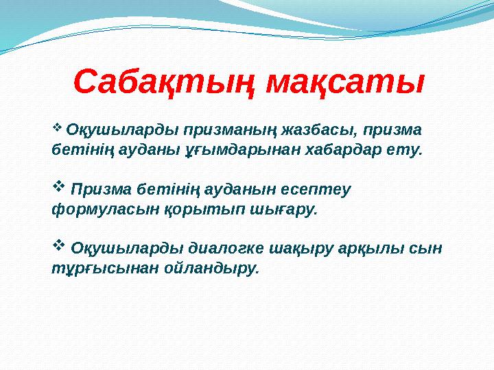 Сабақтың мақсаты  Оқушыларды призманың жазбасы, призма бетінің ауданы ұғымдарынан хабардар ету.  Призма бетінің ауданын есеп