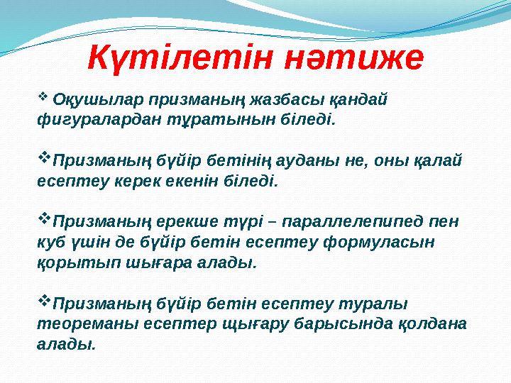 Күтілетін нәтиже  Оқушылар призманың жазбасы қандай фигуралардан тұратынын біледі. Призманың бүйір бетінің ауданы не, оны қа