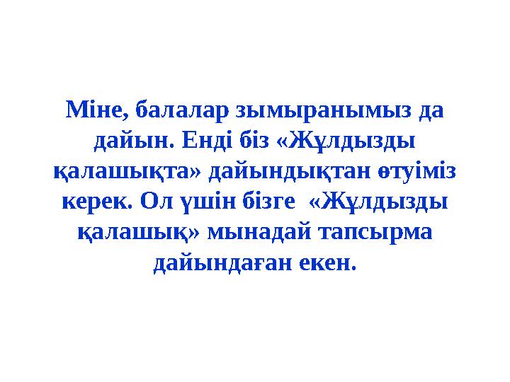 Міне, балалар зымыранымыз да дайын. Енді біз «Жұлдызды қалашықта» дайындықтан өтуіміз керек. Ол үшін бізге «Жұлдызды қалашы