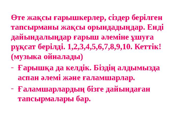 Өте жақсы ғарышкерлер, сіздер берілген тапсырманы жақсы орындадыңдар. Енді дайындалыңдар ғарыш әлеміне ұшуға рұқсат берілді.