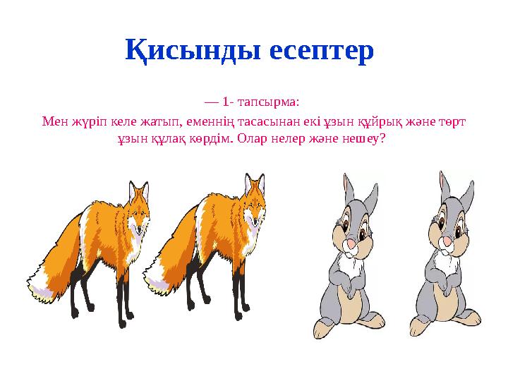 Қисынды есептер — 1- тапсырма: Мен жүріп келе жатып, еменнің тасасынан екі ұзын құйрық және төрт ұзын құлақ көрдім. Олар неле