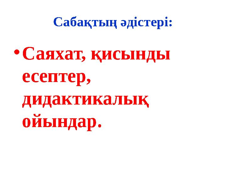 Сабақтың әдістері: •Саяхат, қисынды есептер, дидактикалық ойындар.