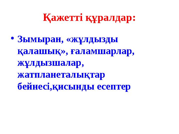 Қажетті құралдар: •Зымыран, «жұлдызды қалашық», ғаламшарлар, жұлдызшалар, жатпланеталықтар бейнесі,қисынды есептер