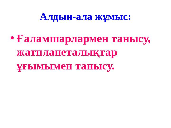 Алдын-ала жұмыс: •Ғаламшарлармен танысу, жатпланеталықтар ұғымымен танысу.