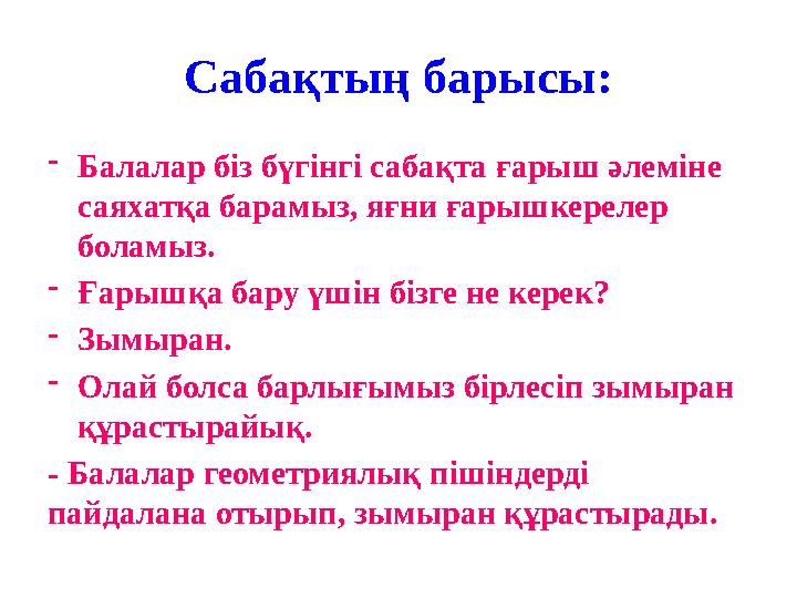 Сабақтың барысы: -Балалар біз бүгінгі сабақта ғарыш әлеміне саяхатқа барамыз, яғни ғарышкерелер боламыз. -Ғарышқа бару үшін бі