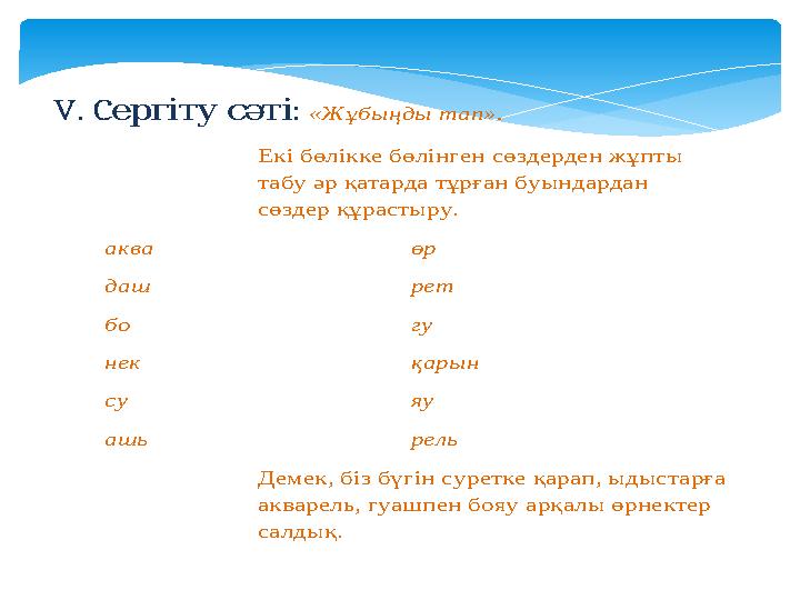 V. C ергіту:сәті «Жұбыңды тап». Екі бөлікке бөлінген сөздерден жұпты табу әр қатарда тұрған буындардан сөздер құрастыру.