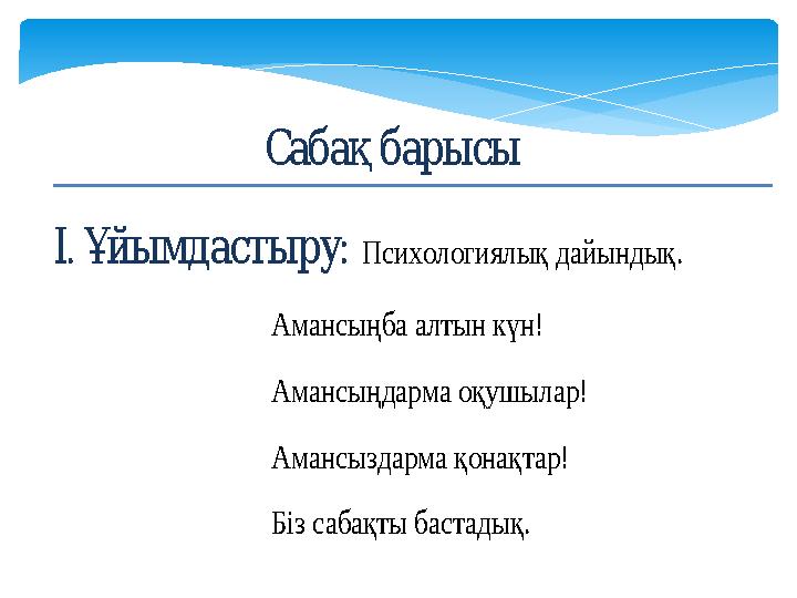 Сабақбарысы . :ІҰйымдастыру Психологиялық дайындық. Амансыңба алтын күн! Амансыңдарма оқушылар! Ама