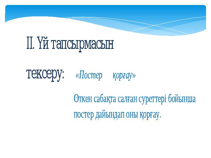 . ІІҮйтапсырмасын тексеру: «Постер қорғау» Өткен сабақта салған суреттері бойынша постер дайындап оны қорғау.