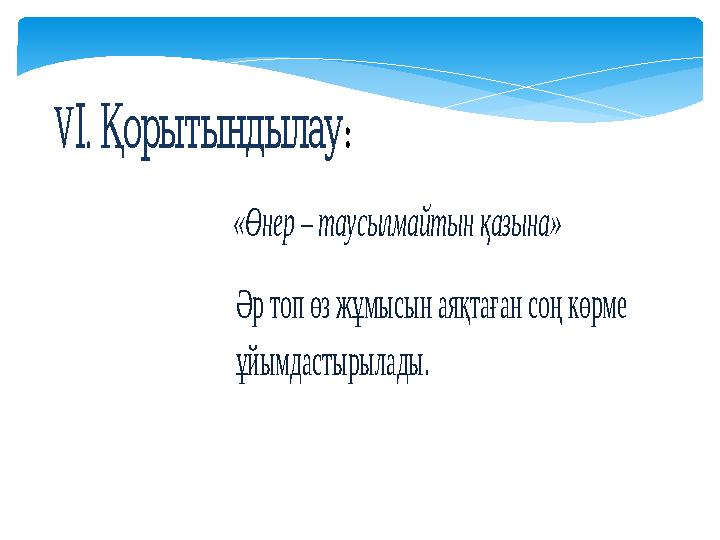 V. ІҚорытындылау : «Өнер – таусылмайтын қазына» Әр топ өз жұмысын аяқтаған соң көрме ұйымдас