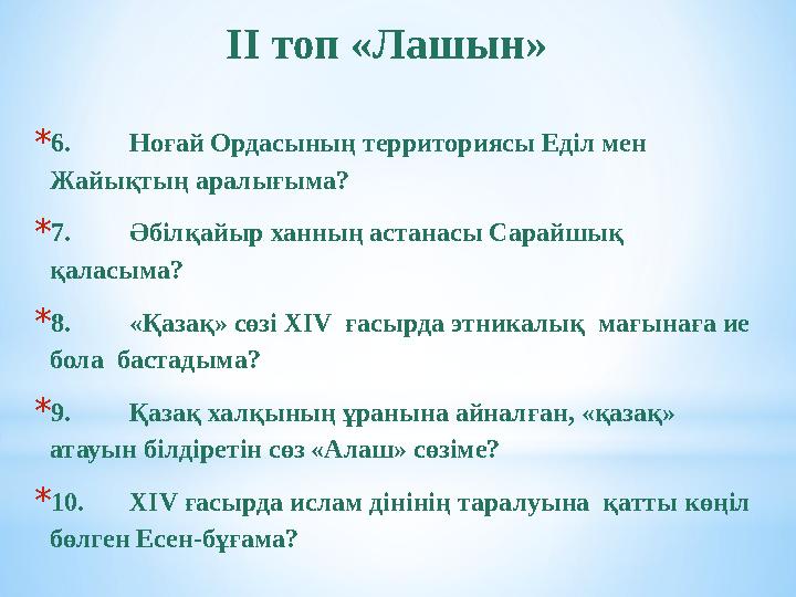 ІІ топ «Лашын» * 6. Ноғай Ордасының территориясы Еділ мен Жайықтың аралығыма? * 7. Әбілқайыр ханның астанасы Сарайшық қа