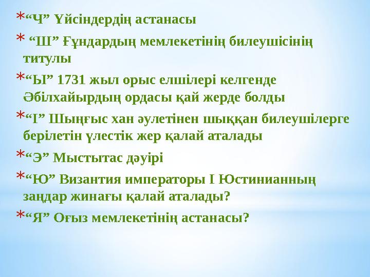 * “ Ч” Үйсіндердің астанасы * “ Ш” Ғұндардың мемлекетінің билеушісінің титулы * “ Ы” 1731 жыл орыс елшілері келгенде Әбілхайы