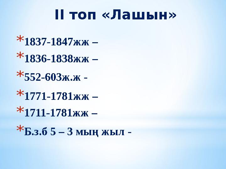 ІІ топ «Лашын» * 1837-1847жж – * 1836-1838жж – * 552-603ж.ж - * 1771-1781жж – * 1711-1781жж – * Б.з.б 5 – 3 мың жыл -