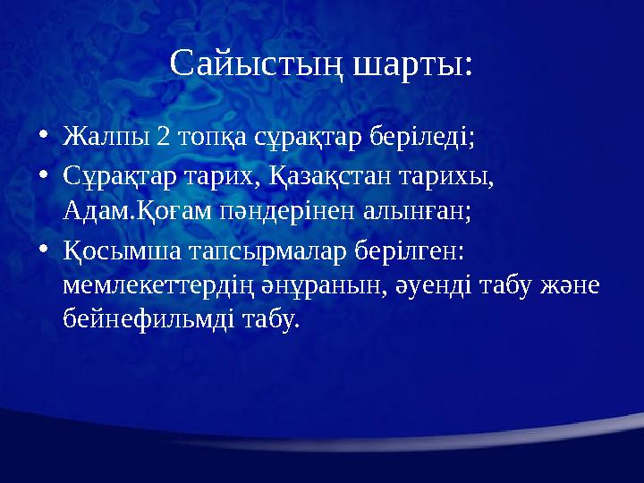 Сайыстың шарты: • Жалпы 2 топқа сұрақтар беріледі; • Сұрақтар тарих, Қазақстан тарихы, Адам.Қоғам пәндерінен алынған; • Қосымша