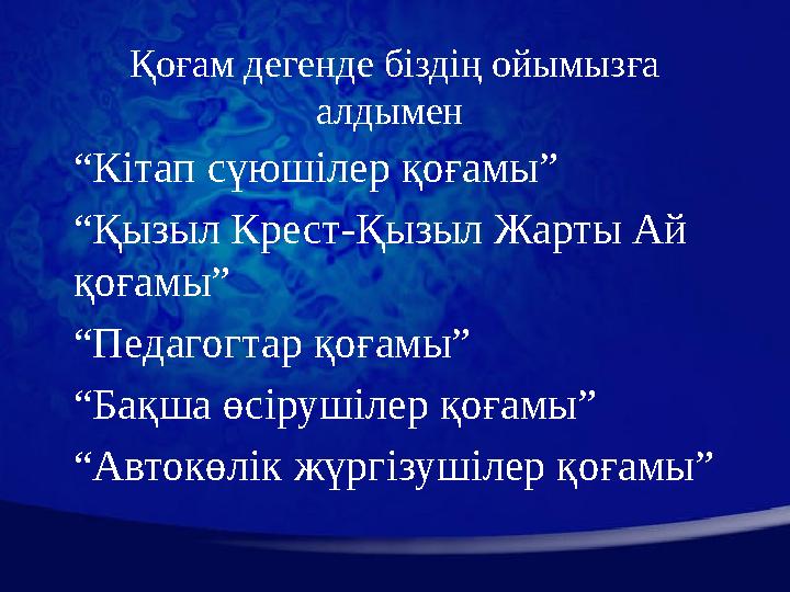 Қоғам дегенде біздің ойымызға алдымен “ Кітап сүюшілер қоғамы” “ Қызыл Крест-Қызыл Жарты Ай қоғамы” “ Педагогтар қоғамы” “ Ба