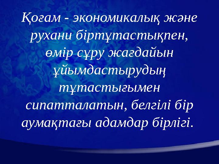 Қоғам - экономикалық және рухани біртұтастықпен, өмір сұру жағдайын ұйымдастырудың тұтастығымен сипатталатын, белгілі бір