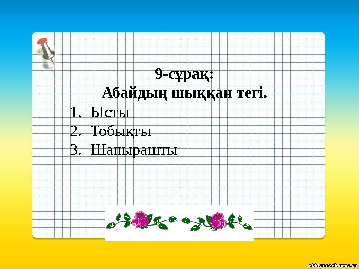 9-сұрақ: Абайдың шыққан тегі. 1.Ысты 2.Тобықты 3.Шапырашты