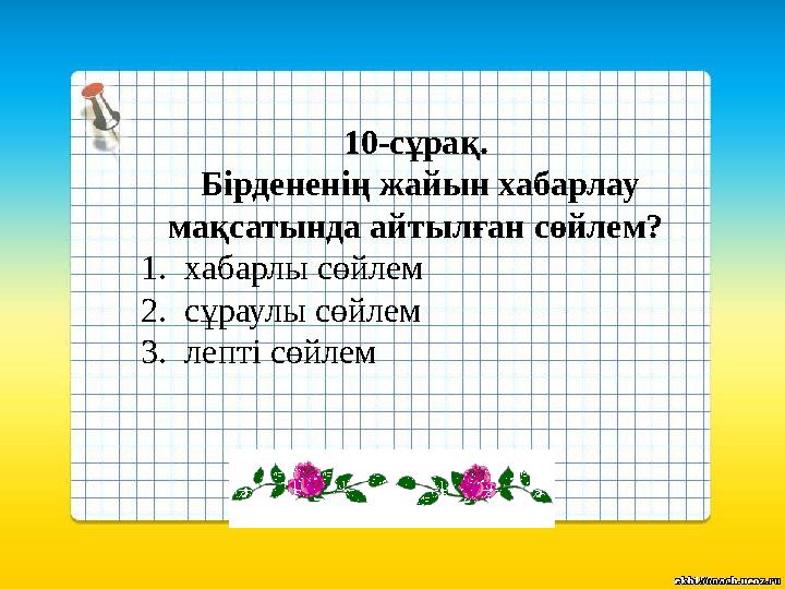 10-сұрақ. Бірдененің жайын хабарлау мақсатында айтылған сөйлем? 1.хабарлы сөйлем 2.сұраулы сөйлем 3.лепті сөйлем