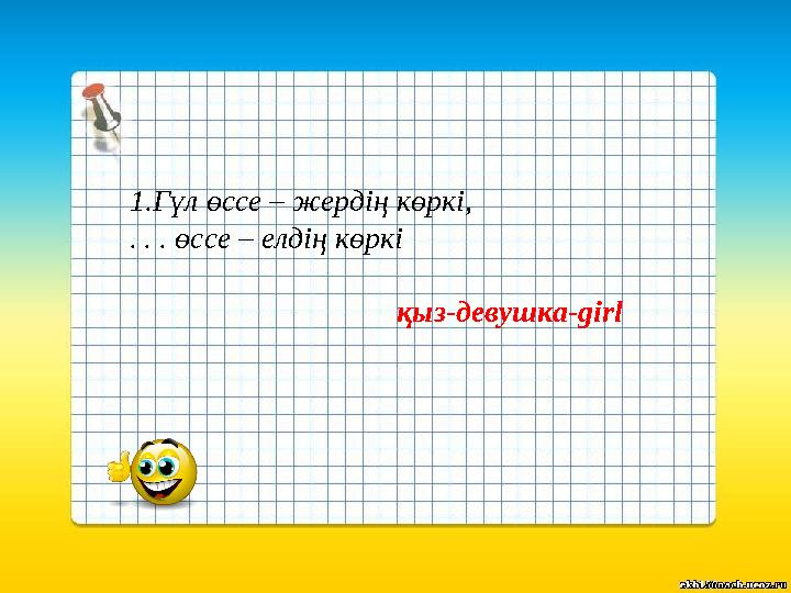 1.Гүл өссе – жердің көркі, . . . өссе – елдің көркі қыз-девушка-girl