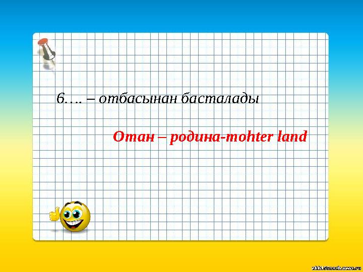 6…. – отбасынан басталады Отан – родина-mohter land