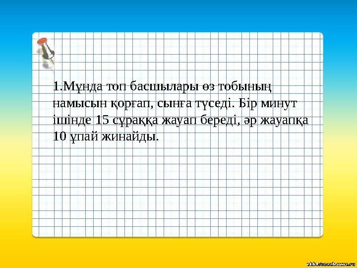 1.Мұнда топ басшылары өз тобының намысын қорғап, сынға түседі. Бір минут ішінде 15 сұраққа жауап береді, әр жауапқа 10 ұпай ж