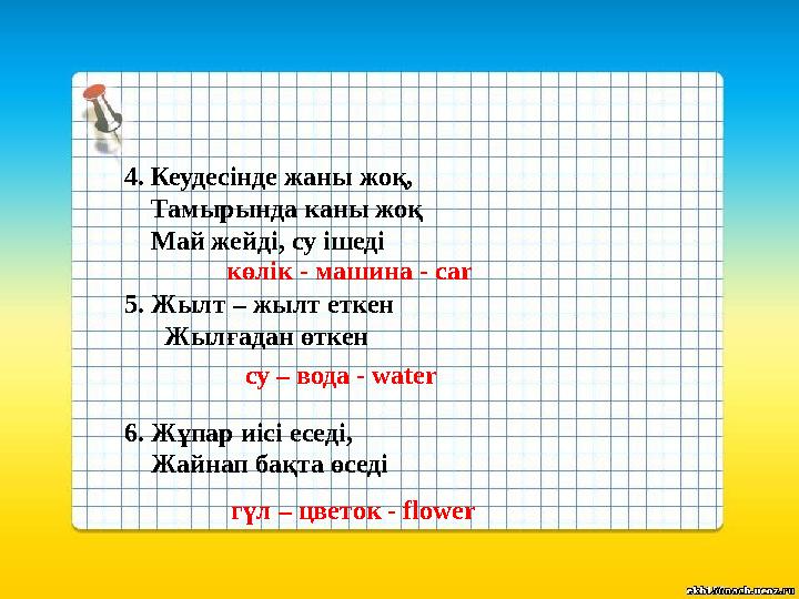 4. Кеудесінде жаны жоқ, Тамырында каны жоқ Май жейді, су ішеді 5. Жылт – жылт еткен Жылғадан өткен 6.