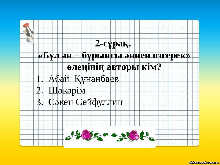 2-сұрақ. «Бұл ән – бұрынғы әннен өзгерек» өлеңінің авторы кім? 1.Абай Құнанбаев 2.Шәкәрім 3.Сәкен Сейфуллин