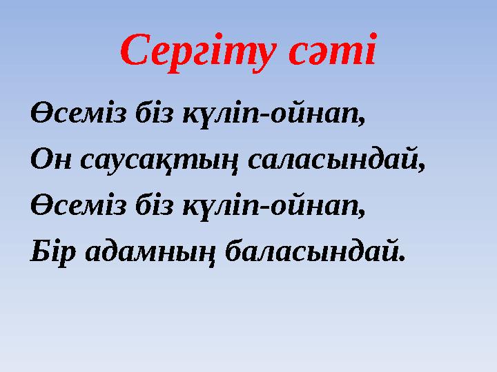 Сергіту сәті Өсемiз бiз күлiп-ойнап, Он саусақтың саласындай, Өсемiз бiз күлiп-ойнап, Бiр адамның баласындай.