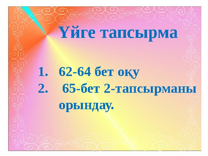 Үйге тапсырма 1.62-64 бет оқу 2. 65-бет 2-тапсырманы орындау.