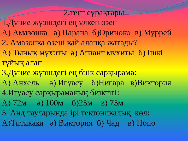 2.тест сұрақтары 1.Дүние жүзіндегі ең үлкен өзен А) Амазонка ә) Парана б)Ориноко в) Муррей 2. Амазонка өзені қай алапқа жата