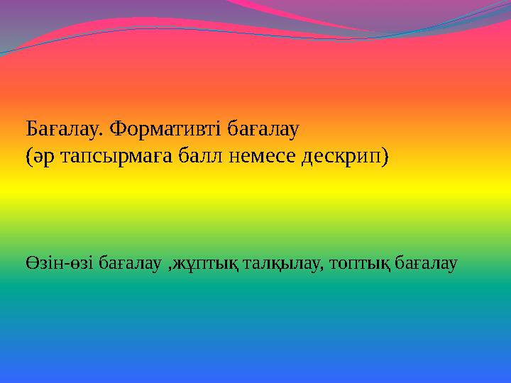 Бағалау. Формативті бағалау (әр тапсырмаға балл немесе дескрип) Өзін-өзі бағалау ,жұптық талқылау, топтық бағалау