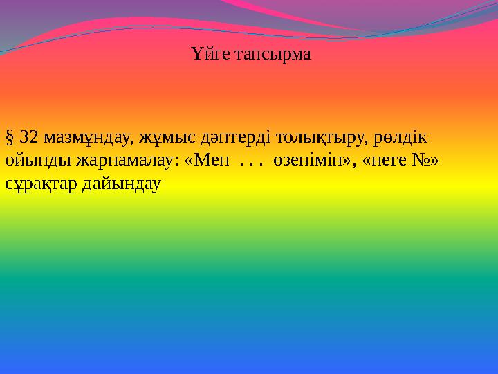 Үйге тапсырма § 32 мазмұндау, жұмыс дәптерді толықтыру, рөлдік ойынды жарнамалау: «Мен . . . өзенімін», «неге №» сұрақтар да