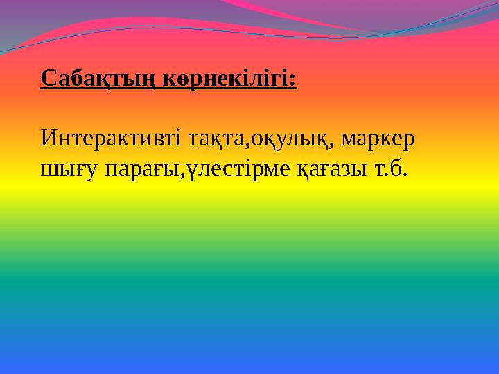 Сабақтың көрнекілігі: Интерактивті тақта,оқулық, маркер шығу парағы,үлестірме қағазы т.б.