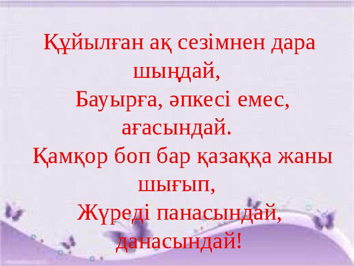 . Құйылған ақ сезімнен дара шыңдай, Бауырға, әпкесі емес, ағасындай. Қамқор боп бар қазаққа жаны шығып, Жүреді панасынд