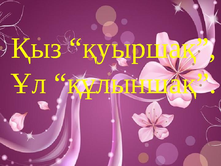 Қыз “қуыршақ”, Ұл “құлыншақ”.