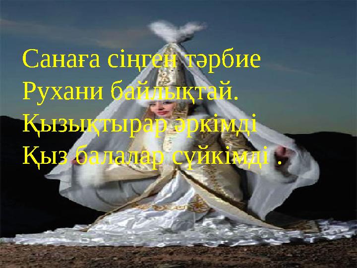 Санаға сіңген тәрбие Рухани байлықтай. Қызықтырар әркімді Қыз балалар сүйкімді .