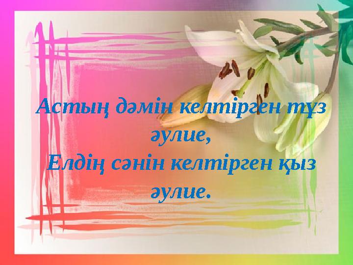 Астың дәмін келтірген тұз әулие, Елдің сәнін келтірген қыз әулие.