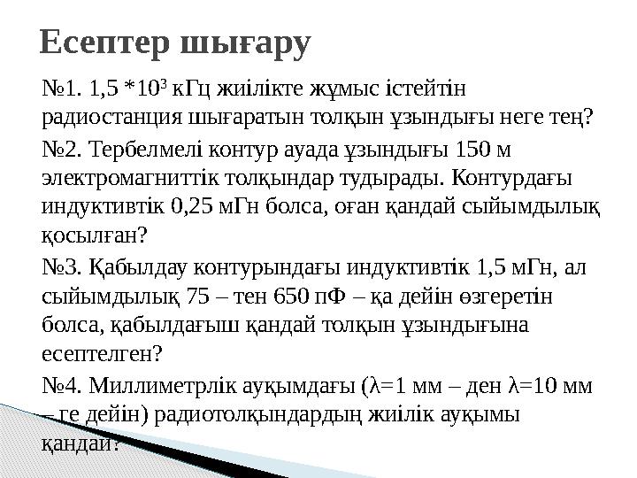 №1. 1,5 *10 3 кГц жиілікте жұмыс істейтін радиостанция шығаратын толқын ұзындығы неге тең? №2. Тербелмелі контур ауада ұзы