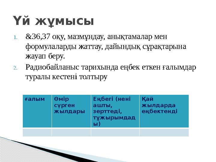 ғалым Өмір сүрген жылдары Еңбегі (нені ашты, зерттеді, тұжырымдад ы) Қай жылдарда еңбектенді Үй жұмысы 1.&36,37 оқу,
