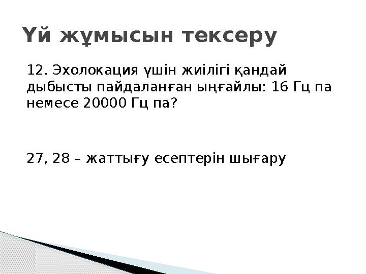 12. Эхолокация үшін жиілігі қандай дыбысты пайдаланған ыңғайлы: 16 Гц па немесе 20000 Гц па? 27, 28 – жаттығу есептерін шы
