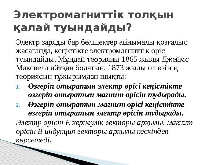 Электр заряды бар бөлшектер айнымалы қозғалыс жасағанда, кеңістікте электромагниттік өріс туындайды. Мұндай теорияны 1865
