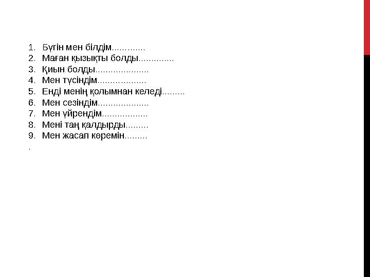 1. Бүгін мен білдім............. 2. Маған қызықты болды.............. 3. Қиын болды..................... 4. Мен түсіндім......