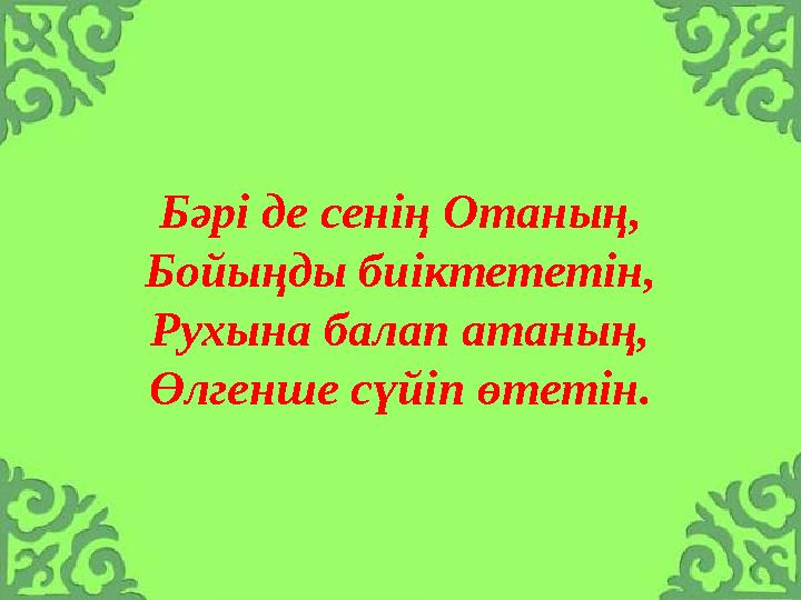 Бәрі де сенің Отаның, Бойыңды биіктететін, Рухына балап атаның, Өлгенше сүйіп өтетін.