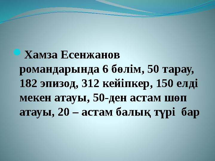  Хамза Есенжанов романдарында 6 бөлім, 50 тарау, 182 эпизод, 312 кейіпкер, 150 елді мекен атауы, 50-ден астам шөп атауы, 2