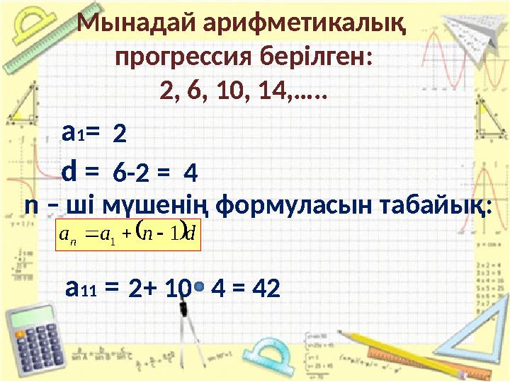 Мынадай арифметикалық прогрессия берілген: 2, 6, 10, 14,….. а 1 = 2 d = 6-2 = 4 а 11 = 2+ 10 4 = 42  d п а а n 1